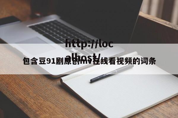包含豆91剧原创mv在线看视频的词条