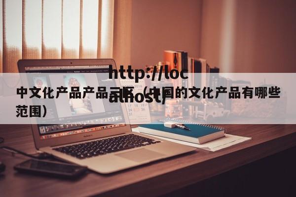 中文化产品产品三区(中国的文化产品有哪些范围)